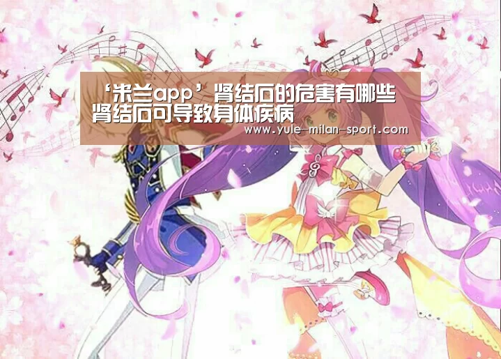 ‘米兰app’肾结石的危害有哪些 肾结石可导致身体疾病(图1) 米兰