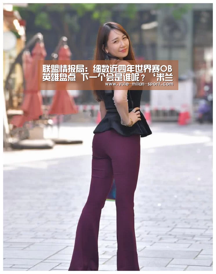 联盟情报局：细数近四年世界赛OB英雄盘点 下一个会是谁呢？‘米兰首页’(图3)