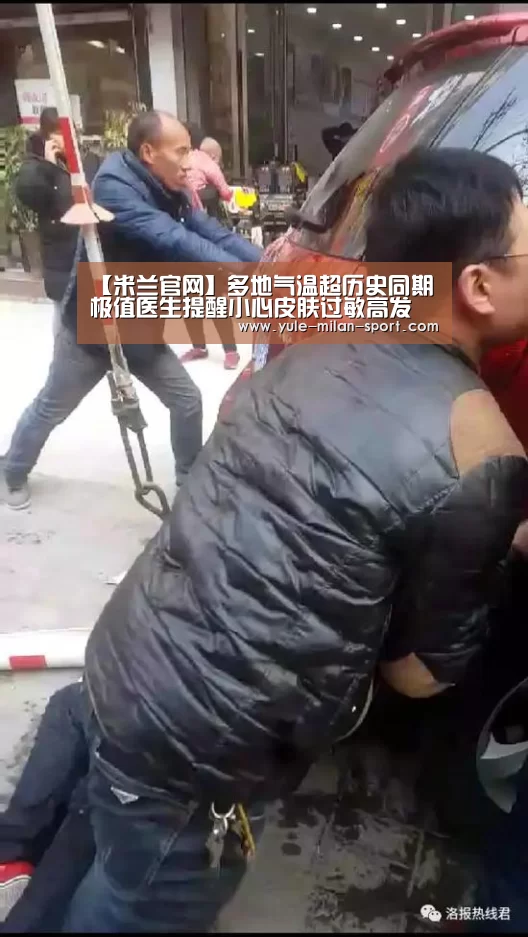 【米兰官网】多地气温超历史同期极值医生提醒小心皮肤过敏高发(图2) 米兰