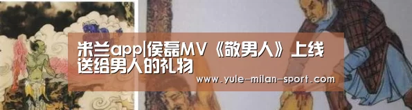 米兰app|侯磊MV《敬男人》上线 送给男人的礼物(图4) 米兰俱乐部