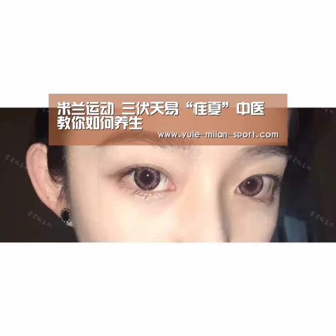 米兰运动_三伏天易“疰夏”中医教你如何养生(图2) 米兰俱乐部